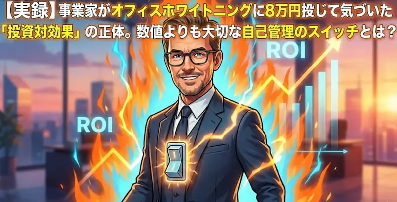 「【実録】事業家がオフィスホワイトニングに8万円投じて気づいた『投資対効果』の正体。数値よりも大切な自己管理のスイッチとは？」というテキストが入ったアイキャッチ画像。右肩上がりのROIグラフを背景に、青とオレンジの炎を纏ったスーツ姿の男性が自己管理のスイッチを入れる様子を描いた、2026年最新のビジネス・自分磨き向けイメージ。