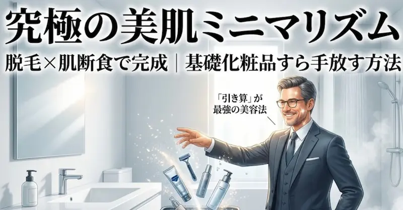 1級FPが提唱する「究極の美肌ミニマリズム」の解説図解。脱毛と肌断食を掛け合わせ、基礎化粧品やカミソリを手放す「引き算」の美容法を表現。スキンケア用品を断捨離し、本来の肌の力を引き出すことでコストと時間を最適化する2026年最新のミニマムライフ戦略イメージ。